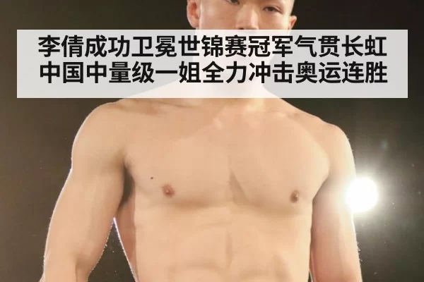 李倩成功卫冕世锦赛冠军气贯长虹 中国中量级一姐全力冲击奥运连胜