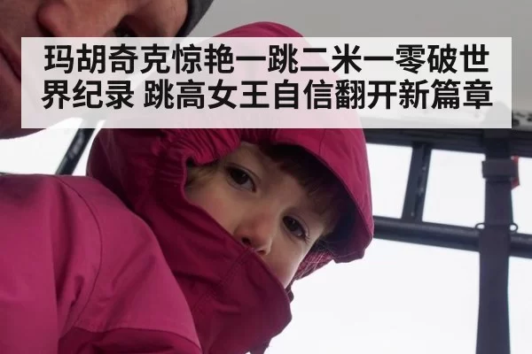 玛胡奇克惊艳一跳二米一零破世界纪录 跳高女王自信翻开新篇章