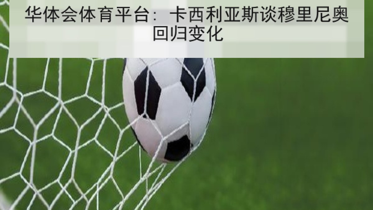 华体会体育平台: 卡西利亚斯谈穆里尼奥回归变化 华体会体育平台: 卡西利亚斯谈穆里尼奥回归变化